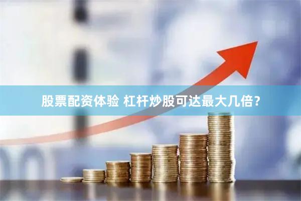股票配资体验 杠杆炒股可达最大几倍？