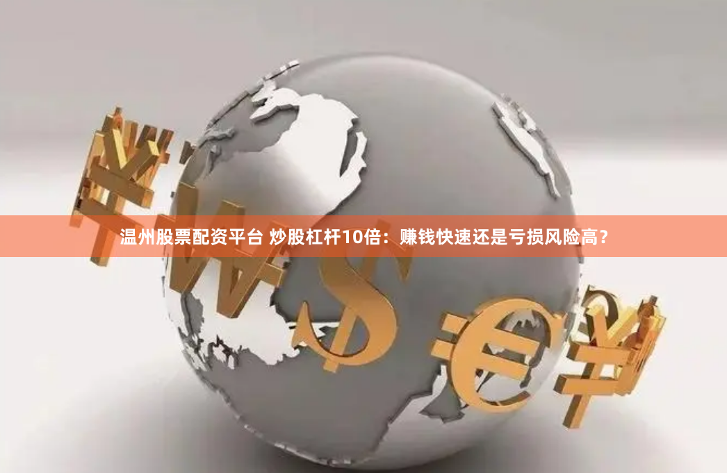 温州股票配资平台 炒股杠杆10倍：赚钱快速还是亏损风险高？