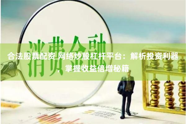 合法股票配资 网络炒股杠杆平台：解析投资利器，掌握收益倍增秘籍
