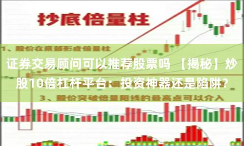 证券交易顾问可以推荐股票吗 【揭秘】炒股10倍杠杆平台：投资神器还是陷阱？