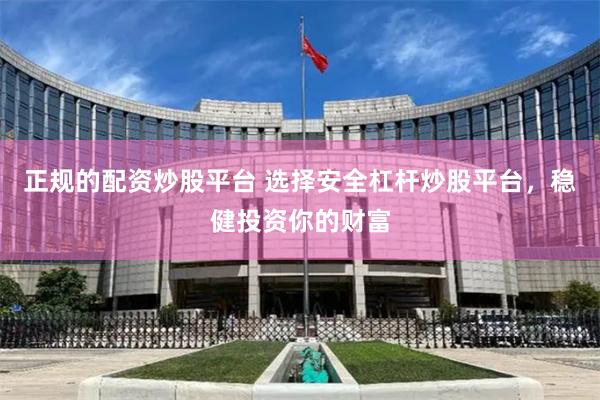 正规的配资炒股平台 选择安全杠杆炒股平台，稳健投资你的财富