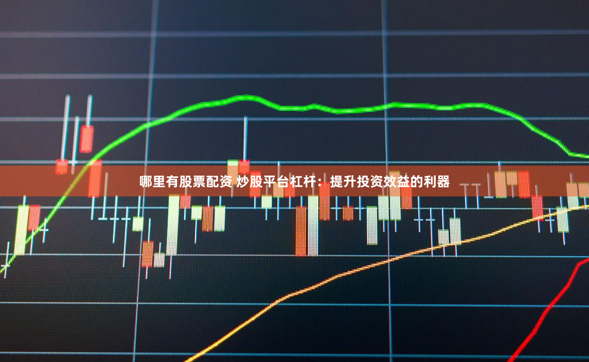 哪里有股票配资 炒股平台杠杆：提升投资效益的利器