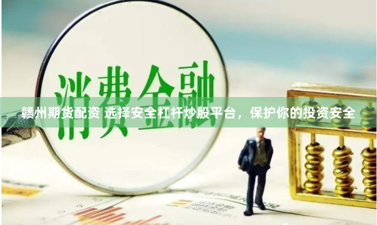 赣州期货配资 选择安全杠杆炒股平台，保护你的投资安全