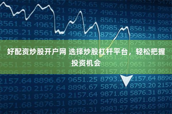 好配资炒股开户网 选择炒股杠杆平台，轻松把握投资机会