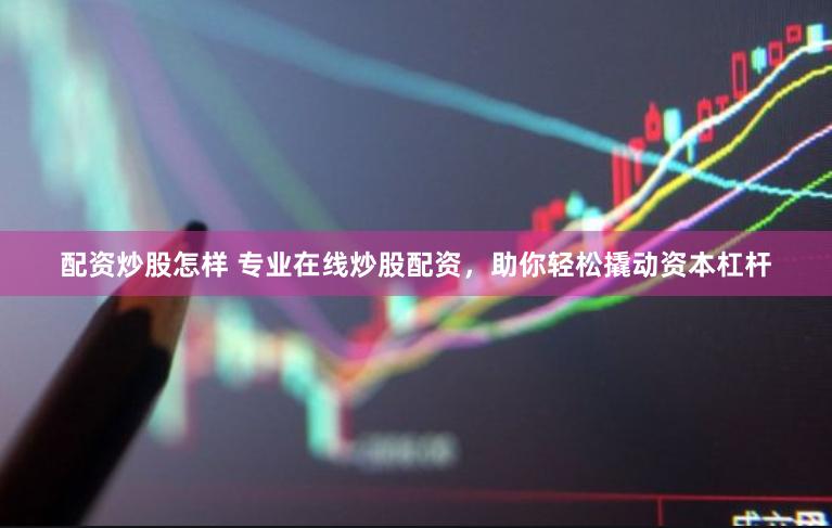 配资炒股怎样 专业在线炒股配资，助你轻松撬动资本杠杆