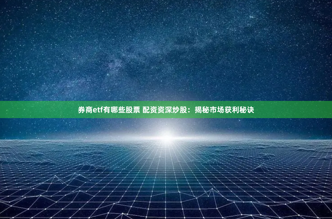 券商etf有哪些股票 配资资深炒股：揭秘市场获利秘诀
