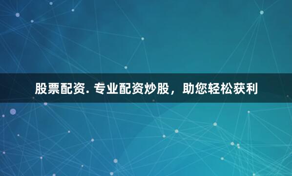 股票配资. 专业配资炒股，助您轻松获利