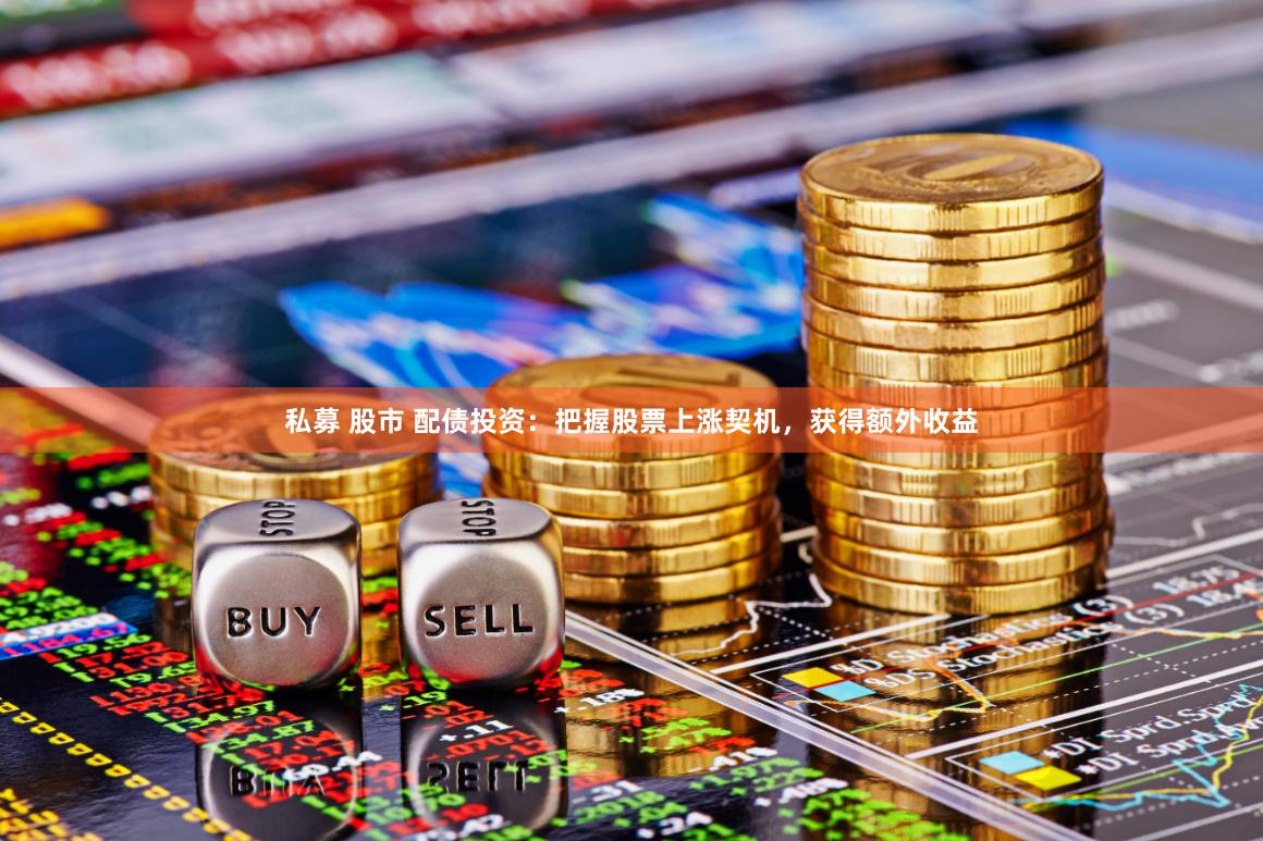 私募 股市 配债投资：把握股票上涨契机，获得额外收益