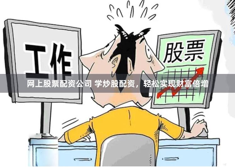 网上股票配资公司 学炒股配资，轻松实现财富倍增