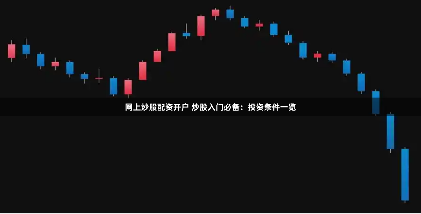 网上炒股配资开户 炒股入门必备：投资条件一览