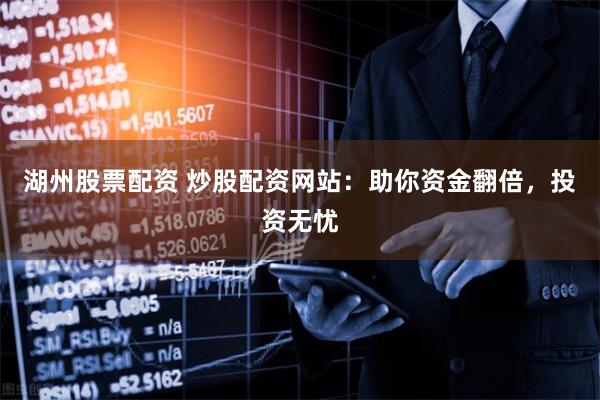湖州股票配资 炒股配资网站：助你资金翻倍，投资无忧