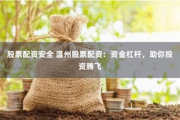 股票配资安全 温州股票配资：资金杠杆，助你投资腾飞