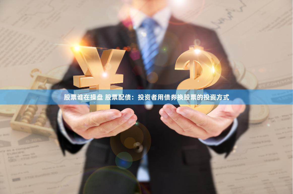 股票谁在操盘 股票配债：投资者用债券换股票的投资方式