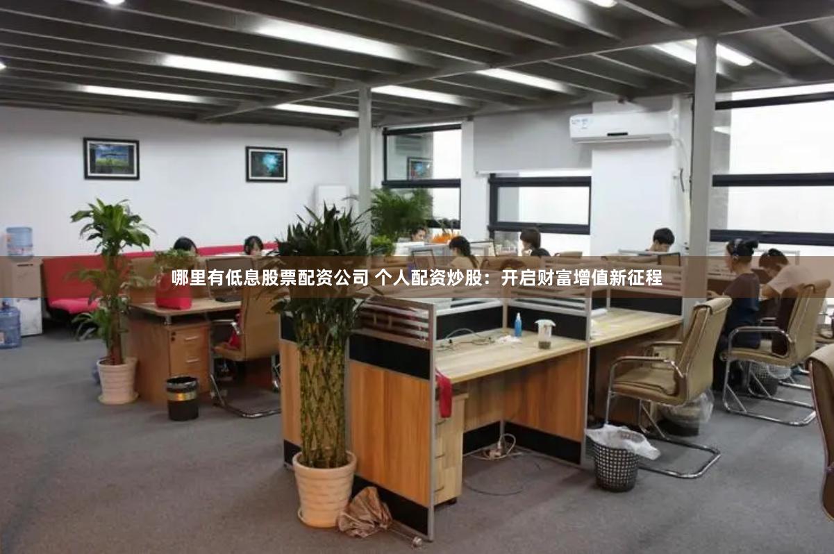 哪里有低息股票配资公司 个人配资炒股：开启财富增值新征程