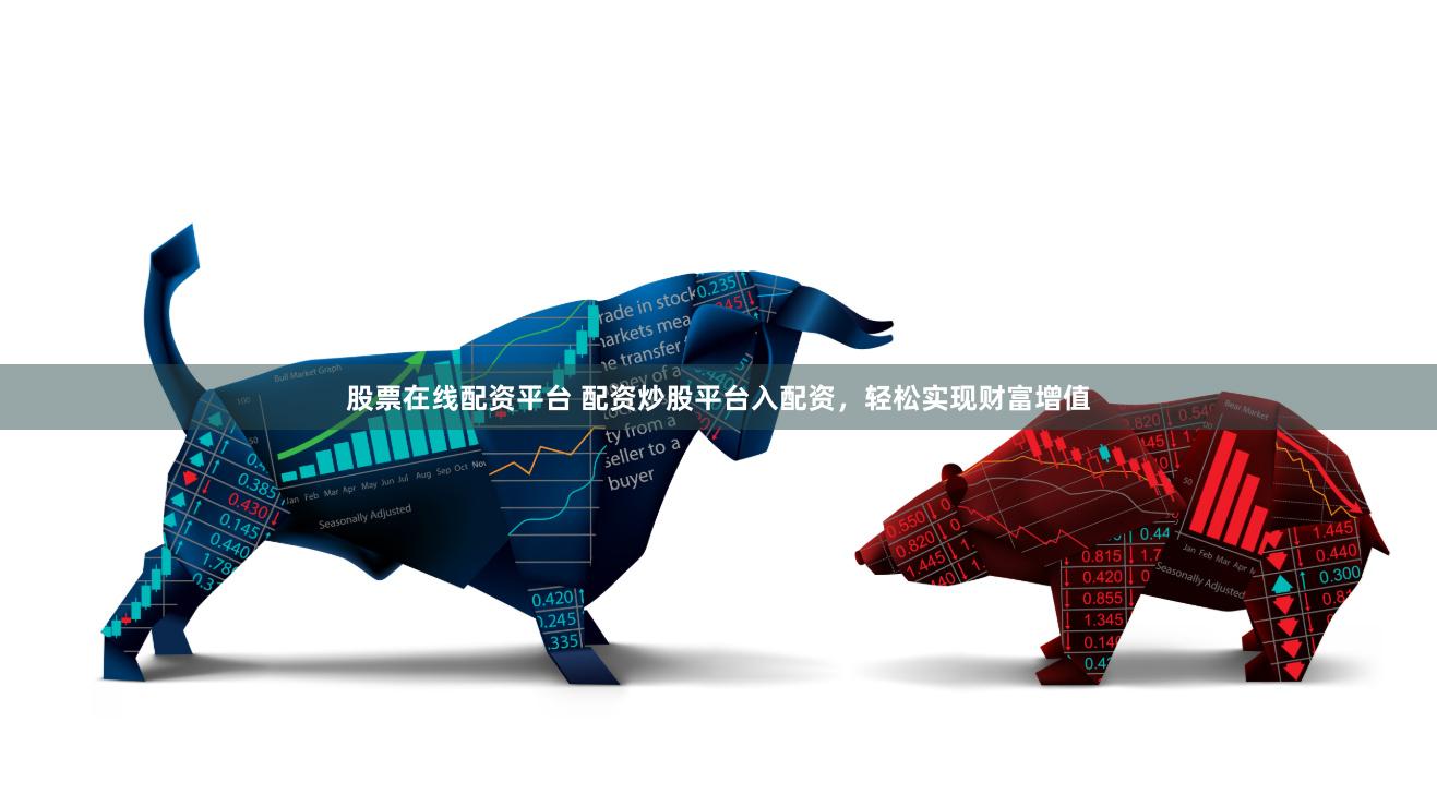 股票在线配资平台 配资炒股平台入配资，轻松实现财富增值