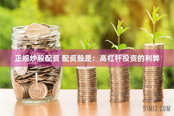 正规炒股配资 配资股是：高杠杆投资的利弊