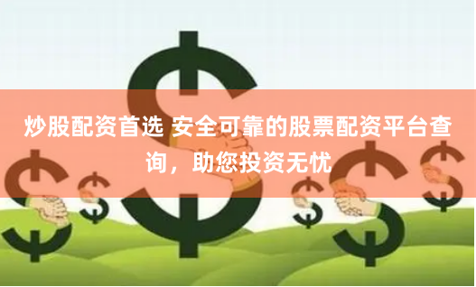 炒股配资首选 安全可靠的股票配资平台查询,助您投资无忧