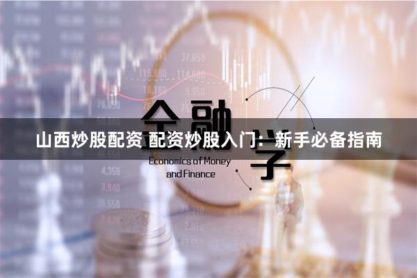 山西炒股配资 配资炒股入门：新手必备指南