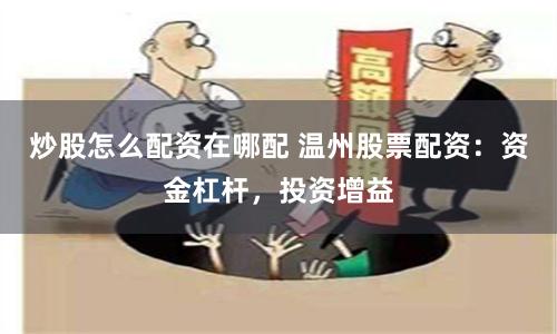 炒股怎么配资在哪配 温州股票配资：资金杠杆，投资增益