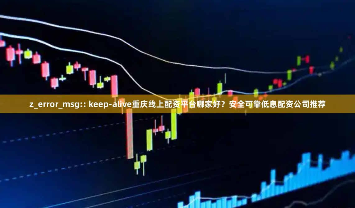 z_error_msg:: keep-alive重庆线上配资平台哪家好？安全可靠低息配资公司推荐