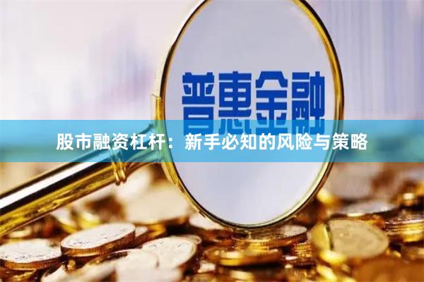 股市融资杠杆：新手必知的风险与策略