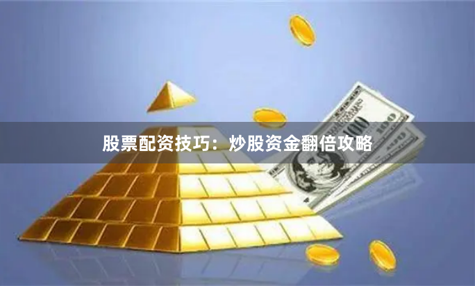 股票配资技巧：炒股资金翻倍攻略