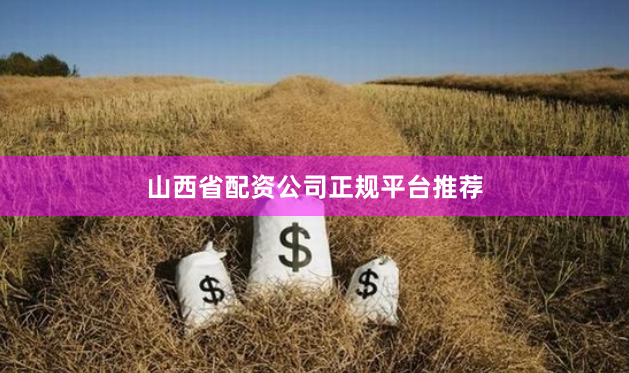 山西省配资公司正规平台推荐