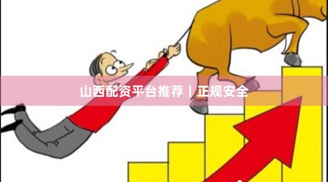 山西配资平台推荐｜正规安全