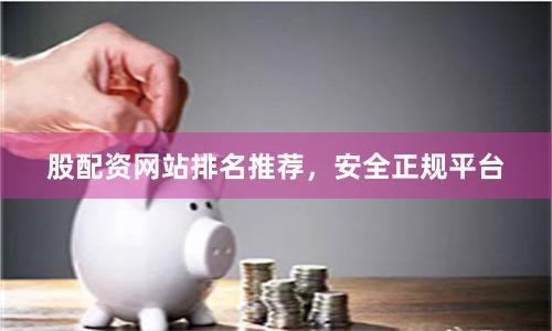股配资网站排名推荐，安全正规平台