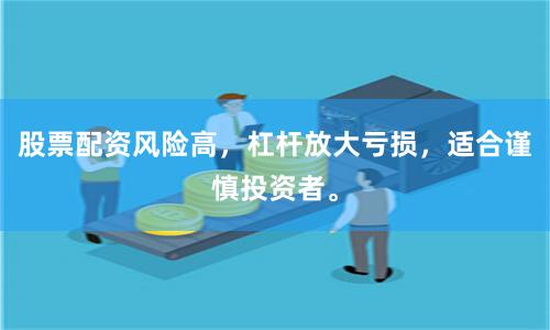 股票配资风险高，杠杆放大亏损，适合谨慎投资者。