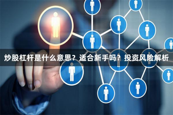 炒股杠杆是什么意思？适合新手吗？投资风险解析