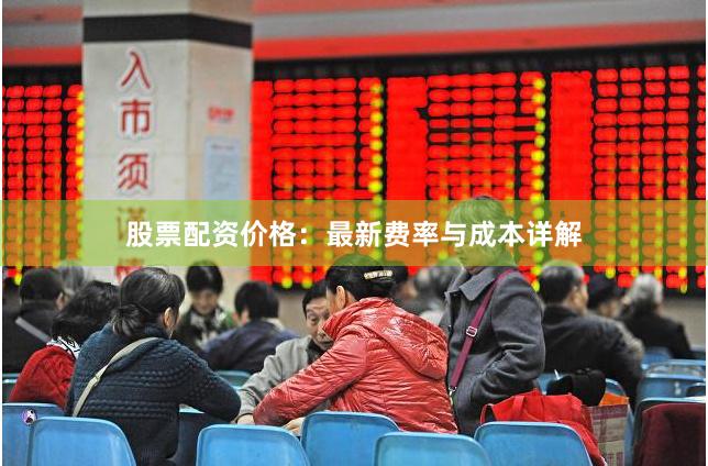 股票配资价格：最新费率与成本详解