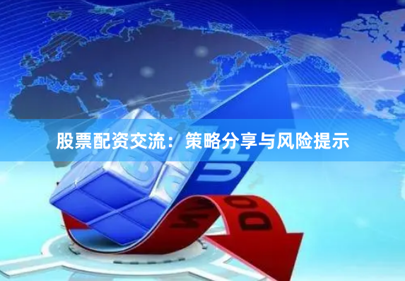 股票配资交流：策略分享与风险提示