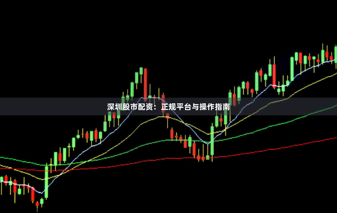 深圳股市配资：正规平台与操作指南