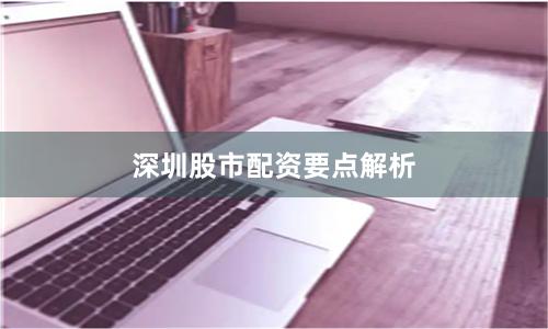 深圳股市配资要点解析
