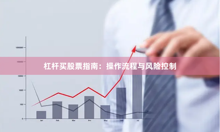 杠杆买股票指南：操作流程与风险控制