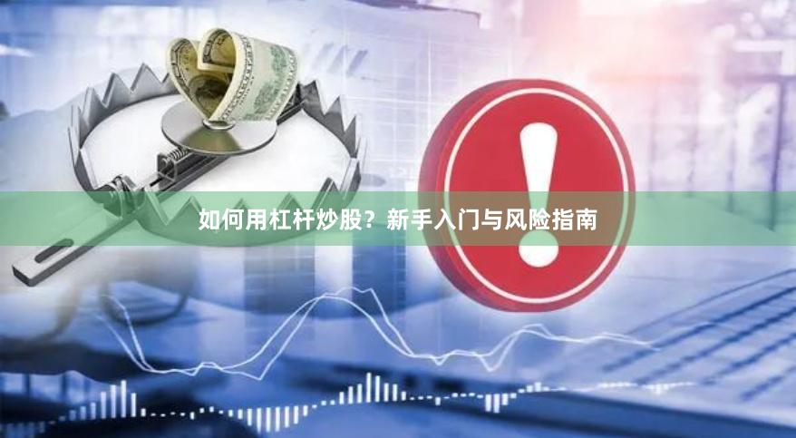 如何用杠杆炒股?新手入门与风险指南