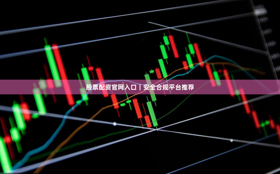 股票配资官网入口｜安全合规平台推荐