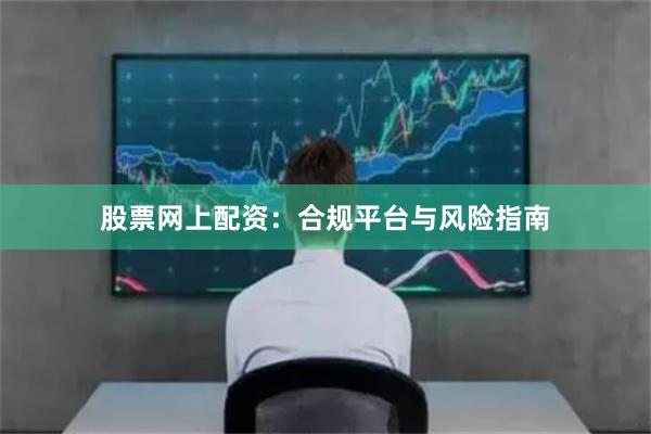 股票网上配资：合规平台与风险指南
