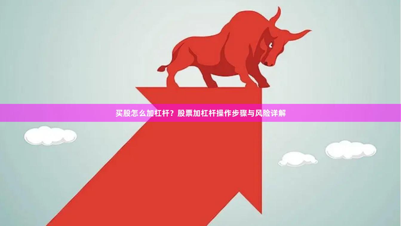 买股怎么加杠杆？股票加杠杆操作步骤与风险详解