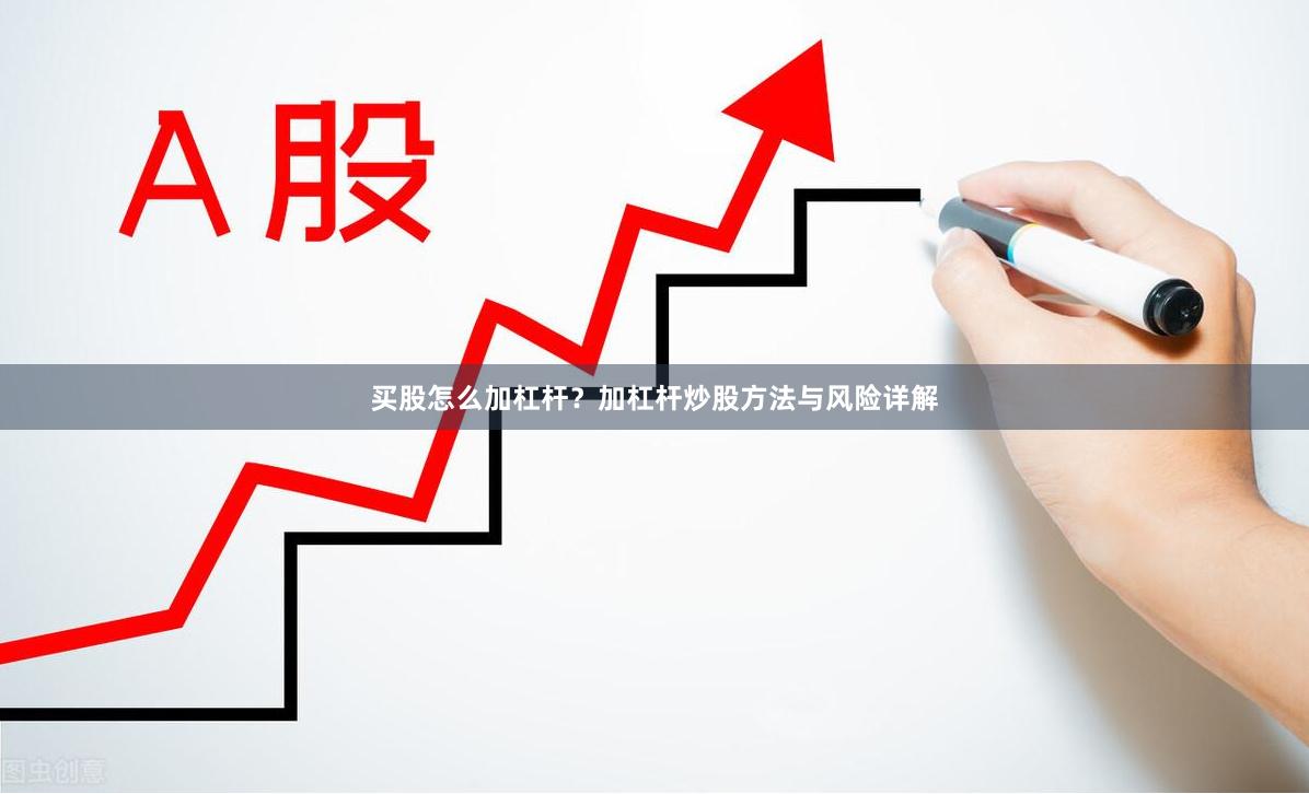 买股怎么加杠杆？加杠杆炒股方法与风险详解