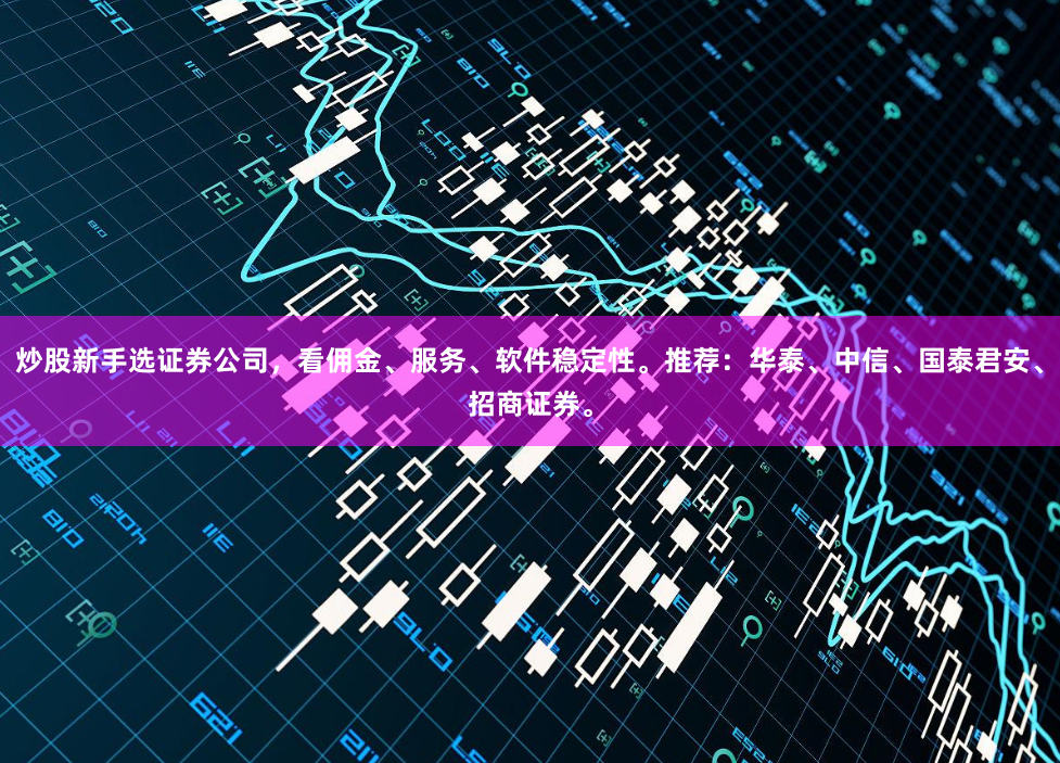 炒股新手选证券公司，看佣金、服务、软件稳定性。推荐：华泰、中信、国泰君安、招商证券。