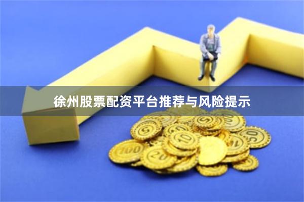 徐州股票配资平台推荐与风险提示