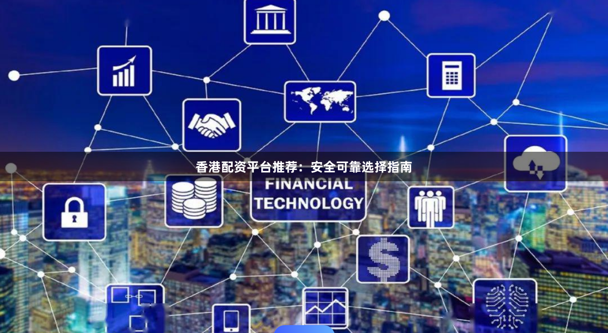 香港配资平台推荐：安全可靠选择指南