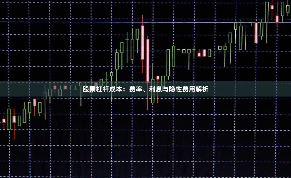 股票杠杆成本：费率、利息与隐性费用解析