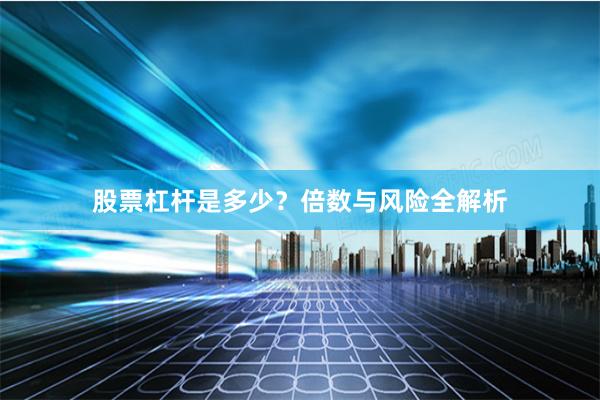 股票杠杆是多少？倍数与风险全解析