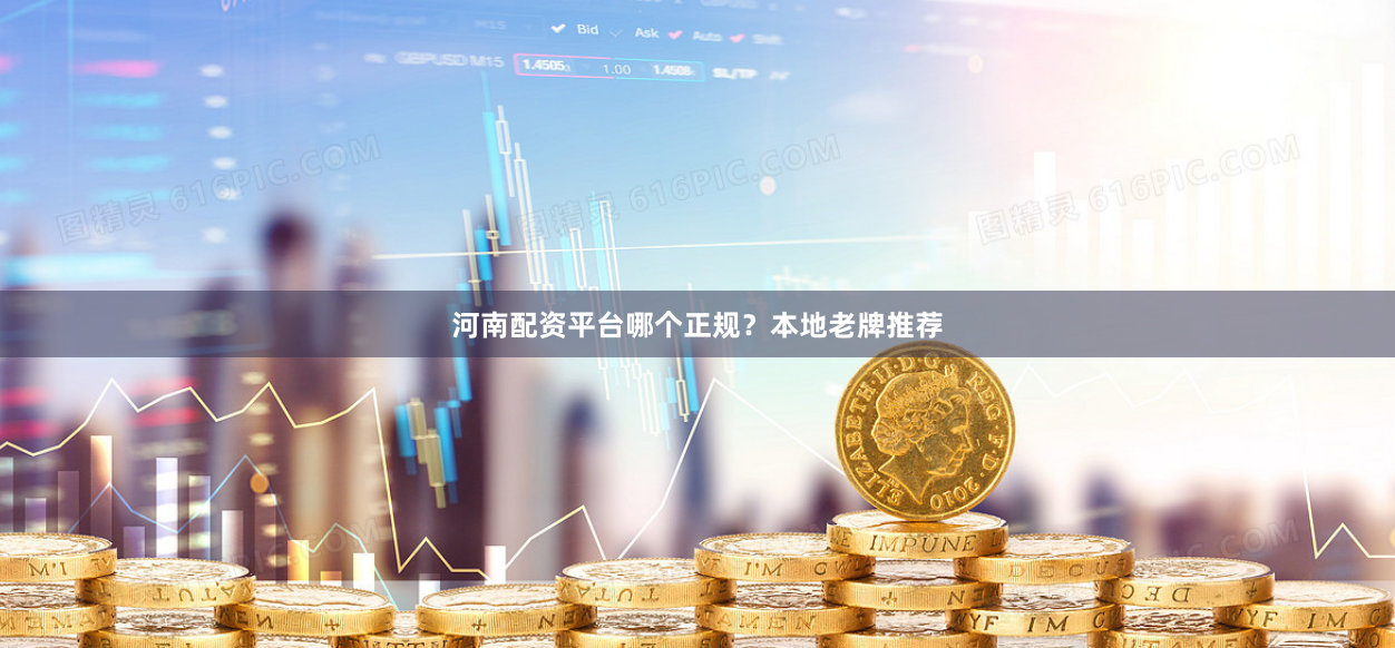 河南配资平台哪个正规？本地老牌推荐