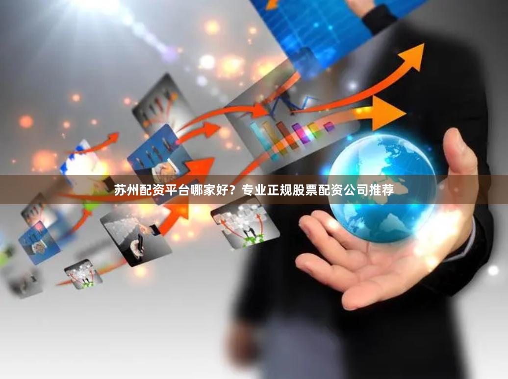 苏州配资平台哪家好？专业正规股票配资公司推荐