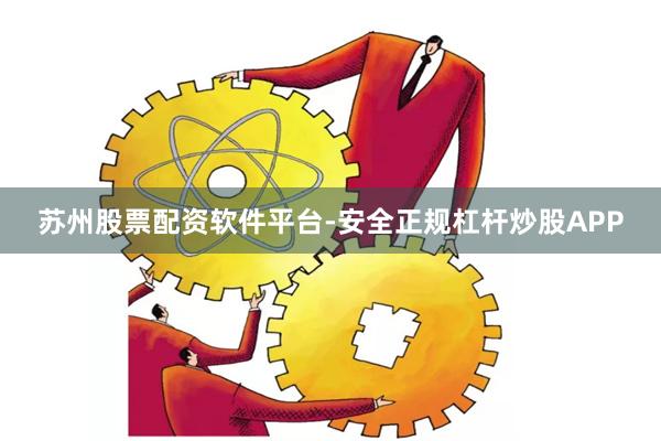 苏州股票配资软件平台-安全正规杠杆炒股APP