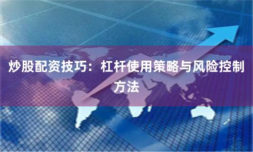 炒股配资技巧：杠杆使用策略与风险控制方法